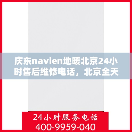 庆东navien地暖北京24小时售后维修电话，北京全天候售后维修电话，Navien地暖庆东专业售后团队为您服务！