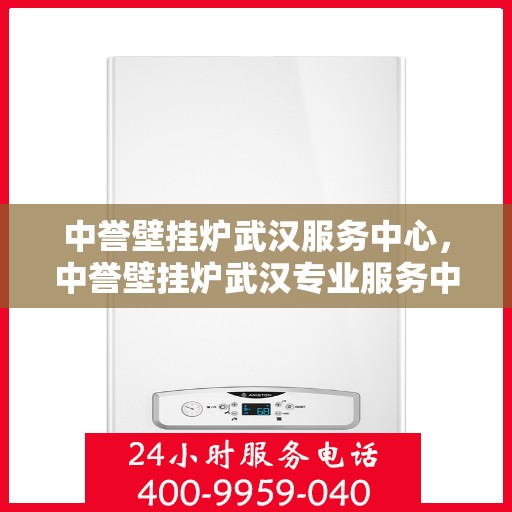 中誉壁挂炉武汉服务中心，中誉壁挂炉武汉专业服务中心，高效、贴心的家庭温暖守护者