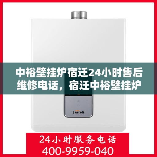 中裕壁挂炉宿迁24小时售后维修电话，宿迁中裕壁挂炉全天候售后维修服务热线