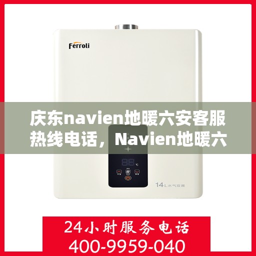 庆东navien地暖六安客服热线电话，Navien地暖六安客服热线电话公布，专业解答庆东地暖问题