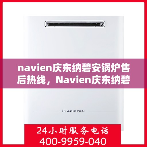 navien庆东纳碧安锅炉售后热线，Navien庆东纳碧安锅炉售后热线，专业维修与贴心服务团队为您保驾护航