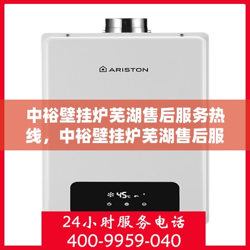 中裕壁挂炉芜湖售后服务热线，中裕壁挂炉芜湖售后服务热线，专业团队，贴心服务