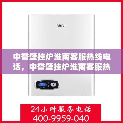 中誉壁挂炉淮南客服热线电话，中誉壁挂炉淮南客服热线全攻略，快速解决您的疑问与需求