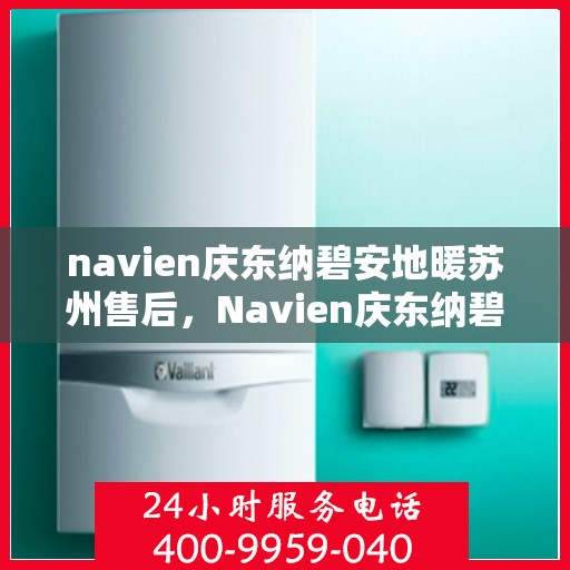 navien庆东纳碧安地暖苏州售后，Navien庆东纳碧安地暖苏州专业售后服务团队