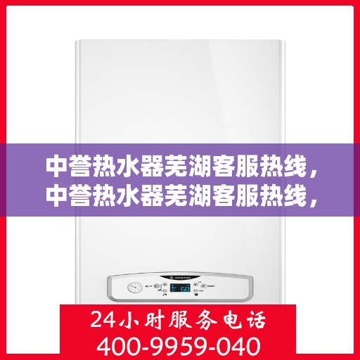 中誉热水器芜湖客服热线，中誉热水器芜湖客服热线，专业解答，贴心服务