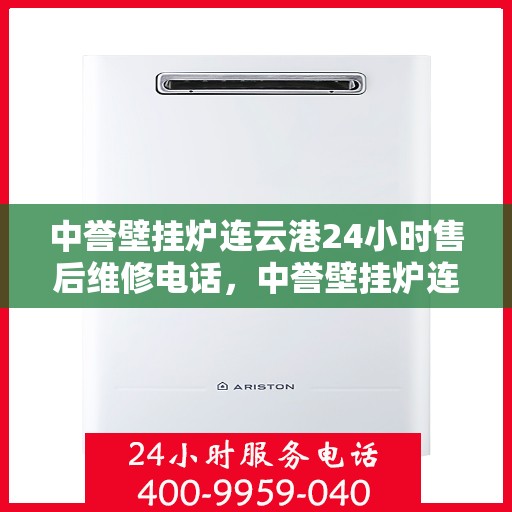 中誉壁挂炉连云港24小时售后维修电话，中誉壁挂炉连云港售后24小时维修服务热线