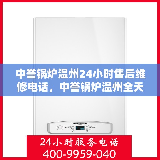中誉锅炉温州24小时售后维修电话，中誉锅炉温州全天候售后维修服务热线