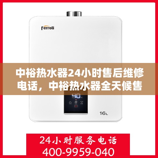 中裕热水器24小时售后维修电话，中裕热水器全天候售后维修服务热线