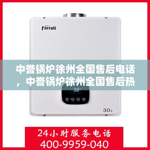 中誉锅炉徐州全国售后电话，中誉锅炉徐州全国售后热线电话公布