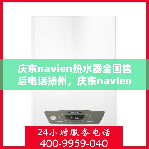 庆东navien热水器全国售后电话扬州，庆东navien热水器扬州售后热线，全国服务电话一览