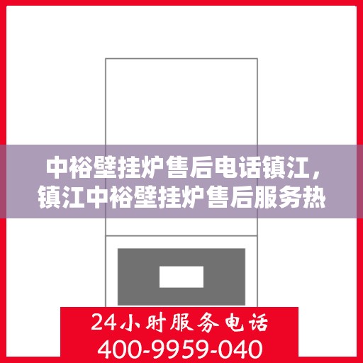 中裕壁挂炉售后电话镇江，镇江中裕壁挂炉售后服务热线及维修指南