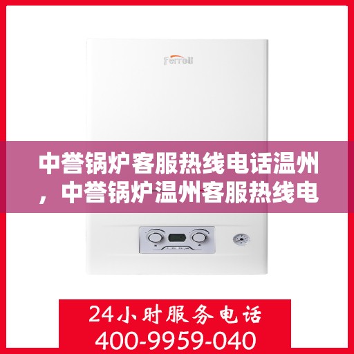 中誉锅炉客服热线电话温州，中誉锅炉温州客服热线电话全解析，专业团队为您解答疑问！