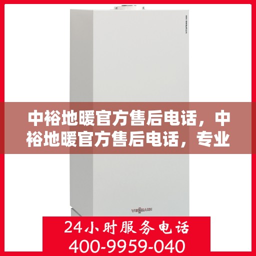 中裕地暖官方售后电话，中裕地暖官方售后电话，专业解决您的地暖问题，贴心服务保障温暖家居！