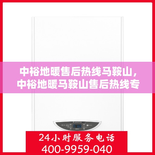 中裕地暖售后热线马鞍山，中裕地暖马鞍山售后热线专业服务，温暖无忧解您忧。