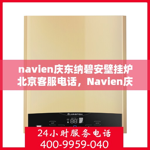 navien庆东纳碧安壁挂炉北京客服电话，Navien庆东纳碧安壁挂炉北京客服热线及咨询电话号码