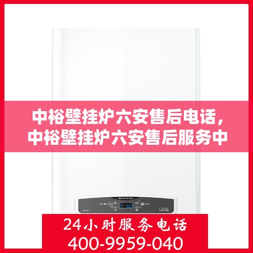 中裕壁挂炉六安售后电话，中裕壁挂炉六安售后服务中心联系电话