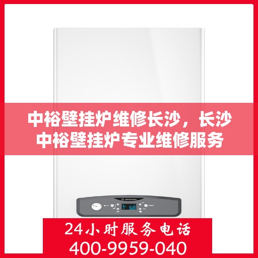 中裕壁挂炉维修长沙，长沙中裕壁挂炉专业维修服务