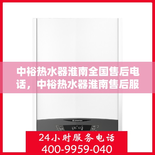 中裕热水器淮南全国售后电话，中裕热水器淮南售后服务热线及全国售后电话全攻略