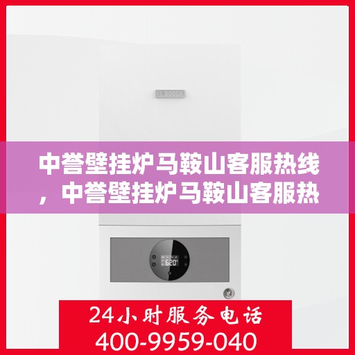 中誉壁挂炉马鞍山客服热线，中誉壁挂炉马鞍山客服热线，专业团队为您提供全方位服务支持