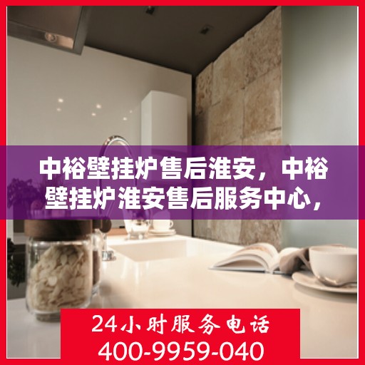 中裕壁挂炉售后淮安，中裕壁挂炉淮安售后服务中心，专业维修与贴心服务