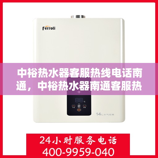 中裕热水器客服热线电话南通，中裕热水器南通客服热线电话详解