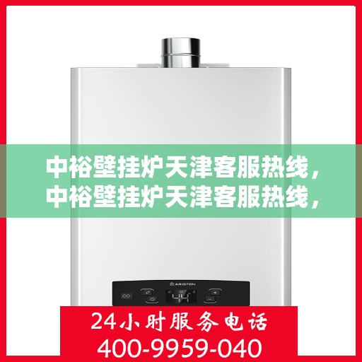 中裕壁挂炉天津客服热线，中裕壁挂炉天津客服热线，专业解决您的问题，贴心服务就在身边！