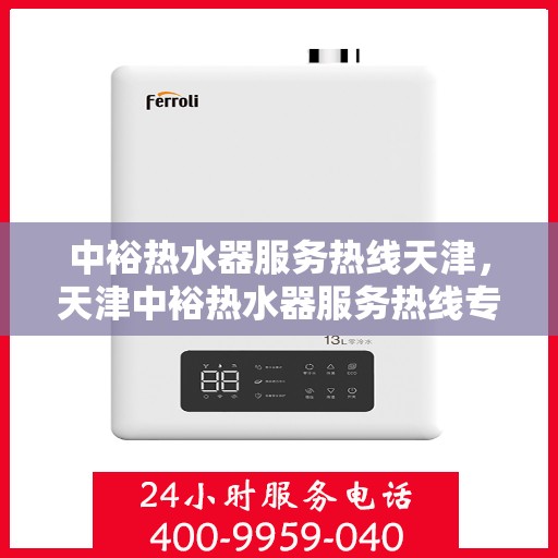 中裕热水器服务热线天津，天津中裕热水器服务热线专业支持