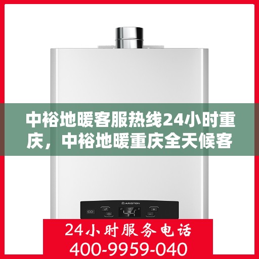 中裕地暖客服热线24小时重庆，中裕地暖重庆全天候客服热线，温暖服务不打烊