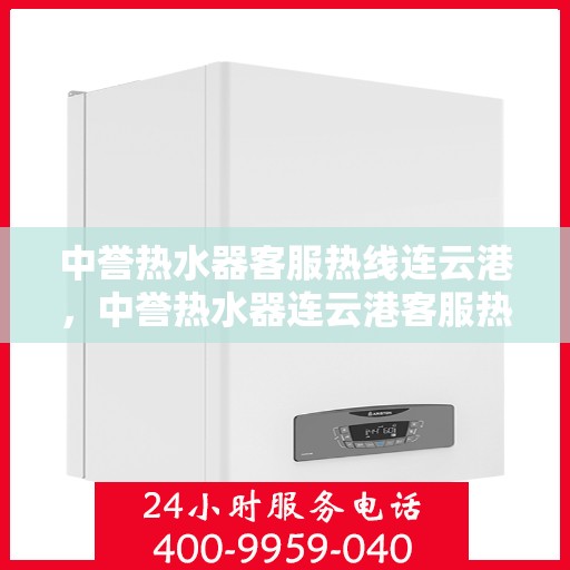 中誉热水器客服热线连云港，中誉热水器连云港客服热线，专业解答您的疑问