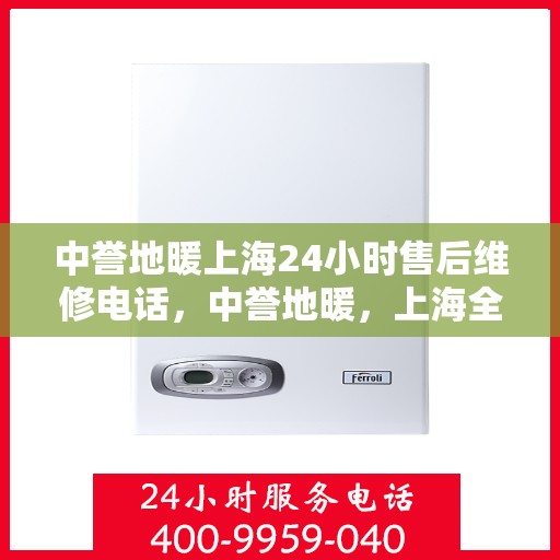 中誉地暖上海24小时售后维修电话，中誉地暖，上海全天候24小时售后维修热线