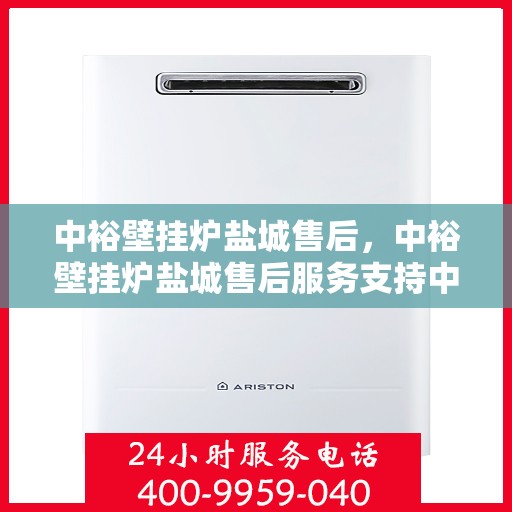 中裕壁挂炉盐城售后，中裕壁挂炉盐城售后服务支持中心