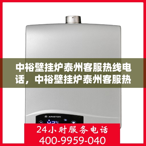 中裕壁挂炉泰州客服热线电话，中裕壁挂炉泰州客服热线全攻略，一站式服务，专业解答您的疑问！