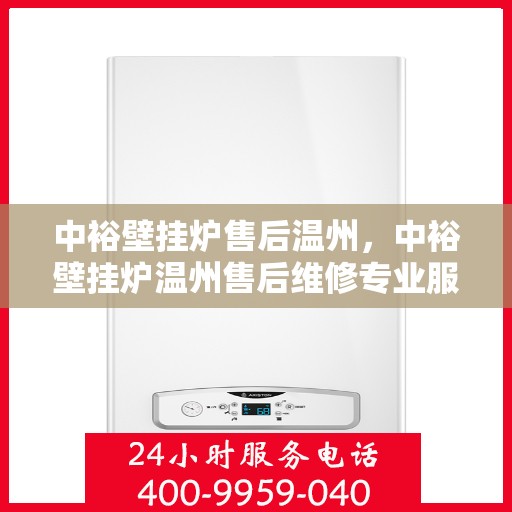 中裕壁挂炉售后温州，中裕壁挂炉温州售后维修专业服务