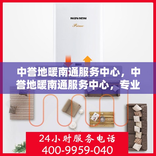 中誉地暖南通服务中心，中誉地暖南通服务中心，专业温暖，为您而来
