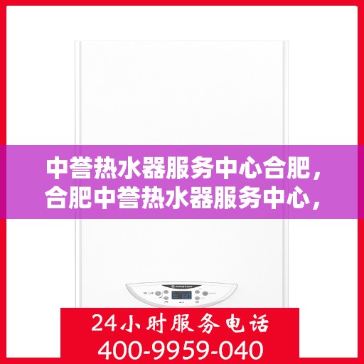 中誉热水器服务中心合肥，合肥中誉热水器服务中心，专业维修与保养，让您畅享温暖洗浴