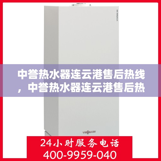 中誉热水器连云港售后热线，中誉热水器连云港售后热线，专业维修与咨询一站式服务