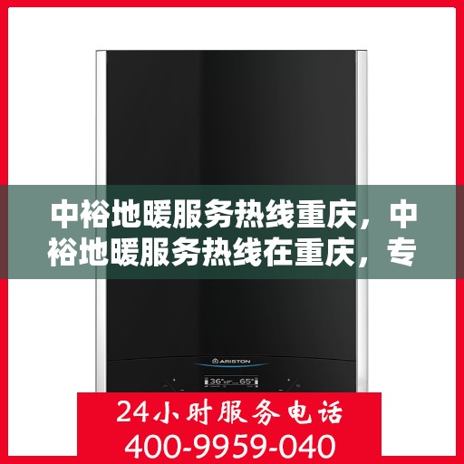 中裕地暖服务热线重庆，中裕地暖服务热线在重庆，专业温暖您的生活