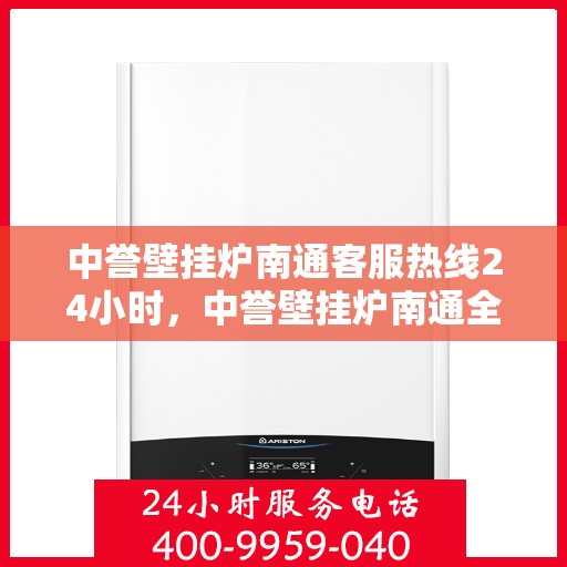 中誉壁挂炉南通客服热线24小时，中誉壁挂炉南通全天候客服热线，温暖服务不打烊
