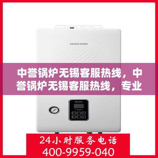 中誉锅炉无锡客服热线，中誉锅炉无锡客服热线，专业解答，贴心服务