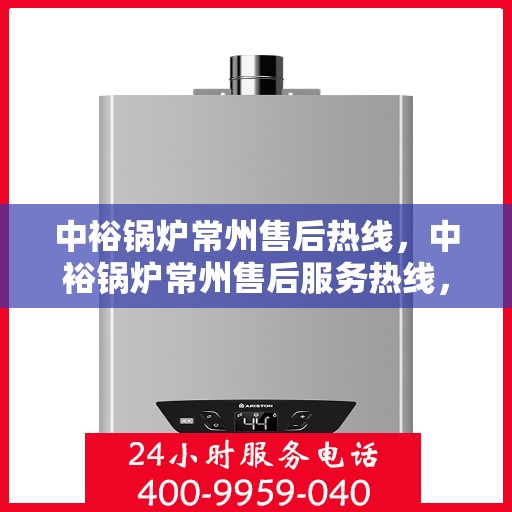 中裕锅炉常州售后热线，中裕锅炉常州售后服务热线，专业解决您的锅炉问题之道