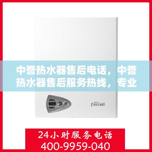 中誉热水器售后电话，中誉热水器售后服务热线，专业解决您的热水器问题