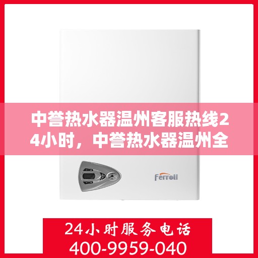 中誉热水器温州客服热线24小时，中誉热水器温州全天候客服热线，温暖服务不打烊
