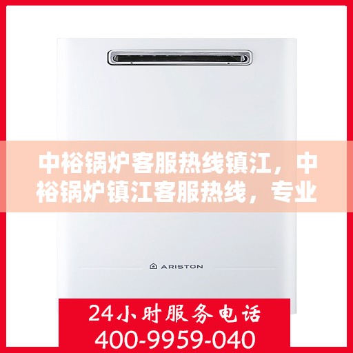 中裕锅炉客服热线镇江，中裕锅炉镇江客服热线，专业解答，贴心服务
